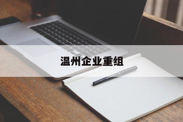 仙桃市温州企业重组(温州市国有企业重组改革)