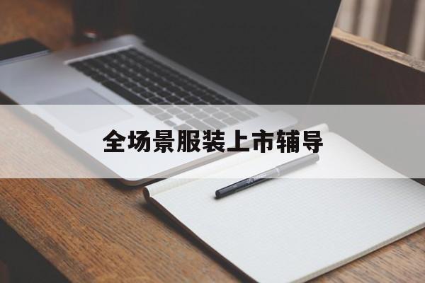 仙桃市全场景服装上市辅导(服装怎么样打造场景化)