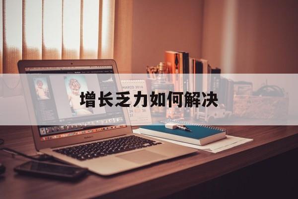 仙桃市增长乏力如何解决(增长乏力是下降的意思吗)